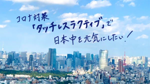 コロナ対策「タッチレスラクティブ」で日本中を元気にしたい！